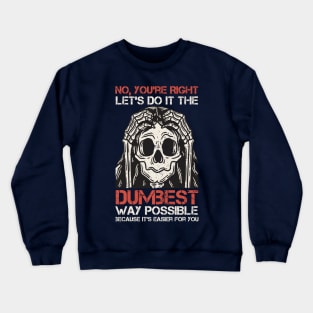 Sarcasm Insulting - No, You're right. Les's do it the dumbest. Way possible because it's easier for you. Crewneck Sweatshirt